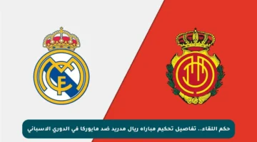 حكم اللقاء.. تفاصيل تحكيم مباراة ريال مدريد ضد مايوركا في الدوري الإسباني